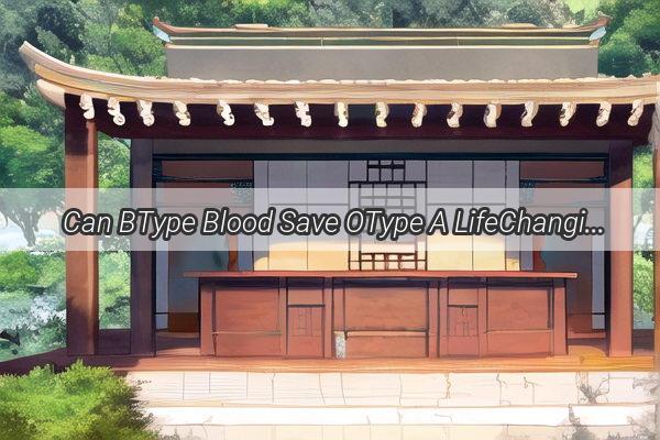 Can BType Blood Save OType A LifeChanging Mystery Unveiled